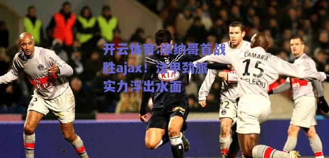 开云体育:摩纳哥首战胜ajax！法甲劲旅实力浮出水面