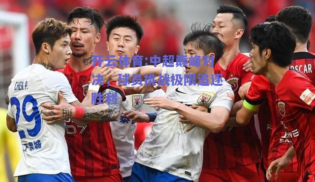中超巅峰对决，球员挑战极限追逐胜利