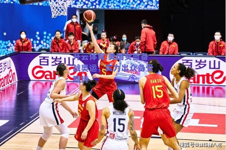 开云体育:美国女篮备战奥运，实力出众备受期待
