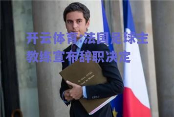 法国足球主教练宣布辞职决定